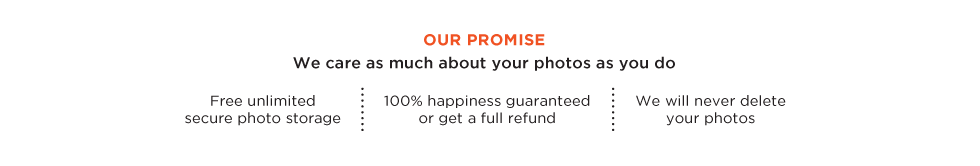 OUR PROMISE. WE CARE AS MUCH ABOUT YOUR PHOTOS AS YOU DO
